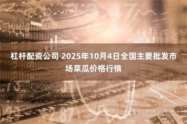 杠杆配资公司 2025年10月4日全国主要批发市场菜瓜价格行情