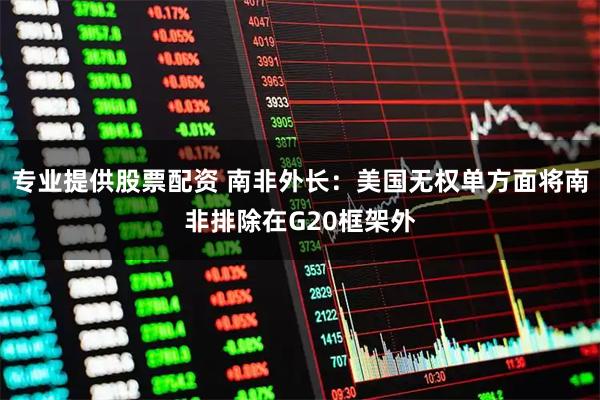 专业提供股票配资 南非外长：美国无权单方面将南非排除在G20框架外