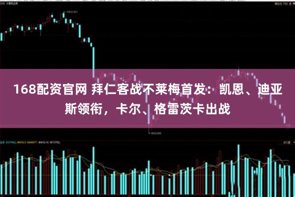 168配资官网 拜仁客战不莱梅首发：凯恩、迪亚斯领衔，卡尔、格雷茨卡出战